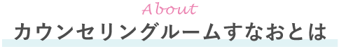 カウンセリングルームすなおとは