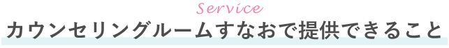 カウンセリングルームすなおで提供できること
